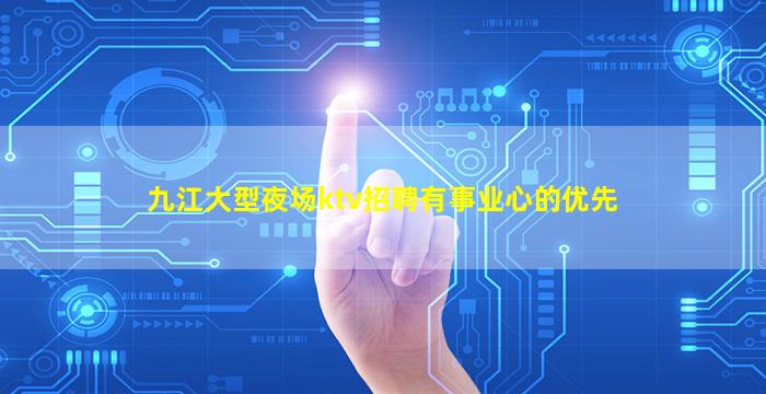 九江大型夜场ktv招聘有事业心的优先