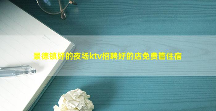 景德镇好的夜场ktv招聘好的店免费管住宿